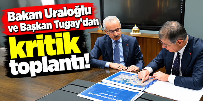 Bakan Uraloğlu ve Başkan Tugay'dan kritik toplantı!