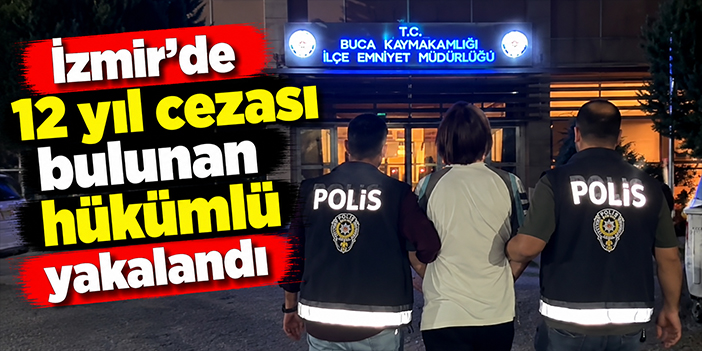 İzmir'de 12 yıl cezası bulunan hükümlü yakalandı
