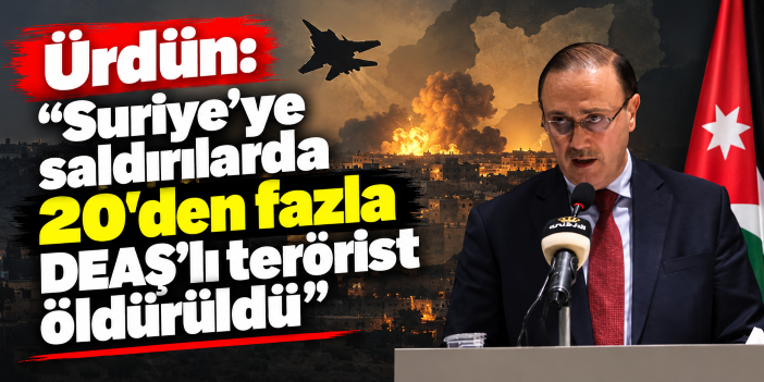 Ürdün: "Suriye'ye saldırılarda 20'den fazla DEAŞ'lı terörist öldürüldü"