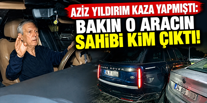 Aziz Yıldırım kaza yapmıştı: Bakın o aracın sahibi kim çıktı!