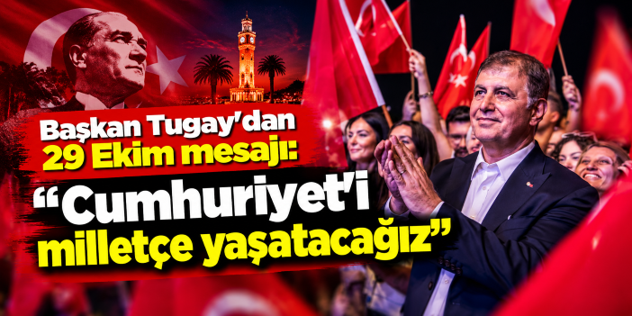 Başkan Tugay’dan 29 Ekim mesajı: “Cumhuriyet’i milletçe yaşatacağız”