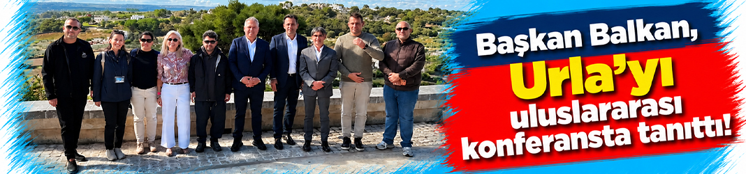Başkan Balkan, Urla’yı uluslararası konferansta tanıttı!