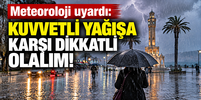 Meteoroloji uyardı: Kuvvetli yağışa karşı dikkatli olalım!