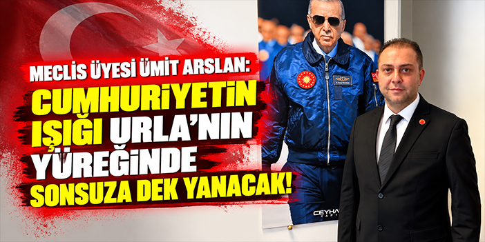 Meclis Üyesi Ümit Arslan: Cumhuriyetin ışığı Urla'nın yüreğinde sonsuza dek yanacak!