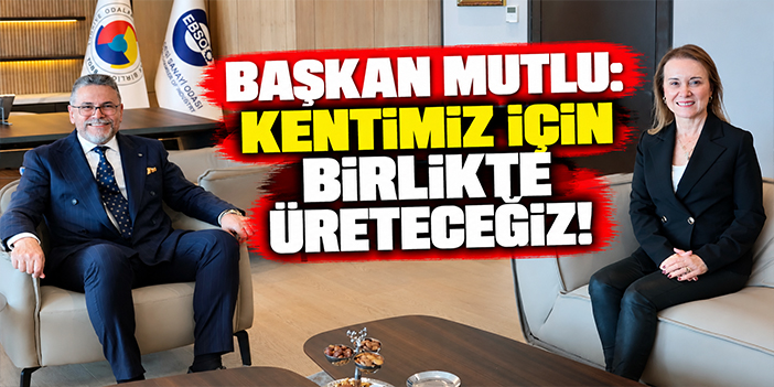 Başkan Mutlu: Kentimiz için birlikte üreteceğiz!