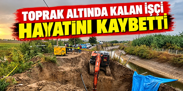Toprak altında kalan işçi hayatını kaybetti