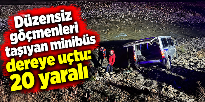 Düzensiz göçmenleri taşıyan minibüs dereye uçtu: 20 yaralı
