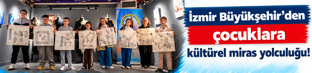 İzmir Büyükşehir’den çocuklara kültürel miras yolculuğu!