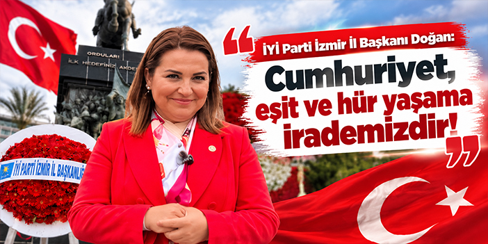 İYİ Parti İzmir İl Başkanı Doğan: Cumhuriyet, eşit ve hür yaşama irademizdir!