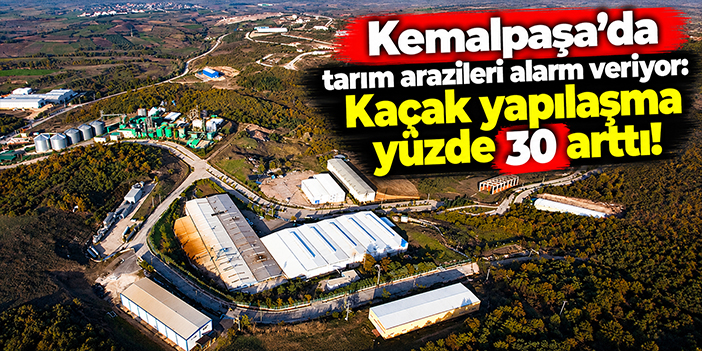 Kemalpaşa'da tarım arazileri alarm veriyor: Kaçak yapılaşma yüzde 30 arttı!