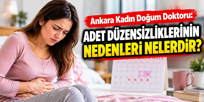 Ankara Kadın Doğum Doktoru: Adet Düzensizliklerinin Nedenleri Nelerdir?