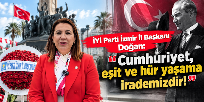 İYİ Parti İzmir İl Başkanı Doğan: Cumhuriyet, eşit ve hür yaşama irademizdir!