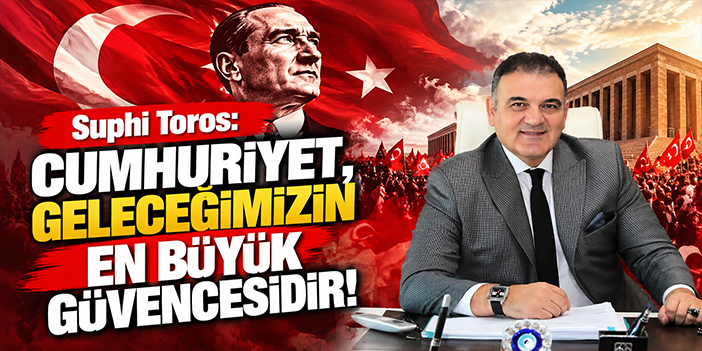 Suphi Toros: Cumhuriyet, geleceğimizin en büyük güvencesidir!