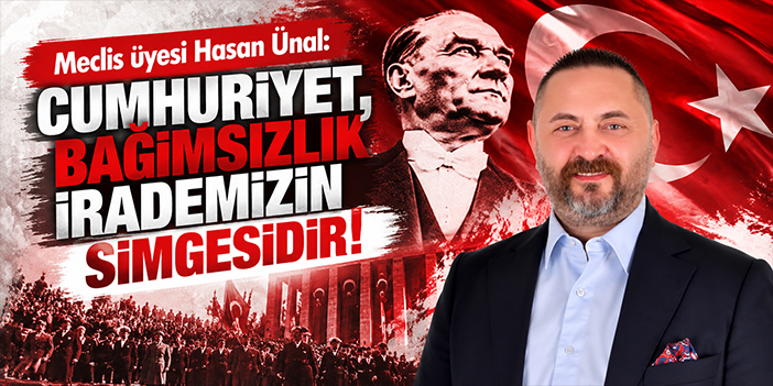 Meclis üyesi Hasan Ünal: Cumhuriyet, bağımsızlık irademizin simgesidir!