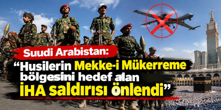 Suudi Arabistan: "Husilerin Mekke-i Mükerreme bölgesini hedef alan İHA saldırısı önlendi"