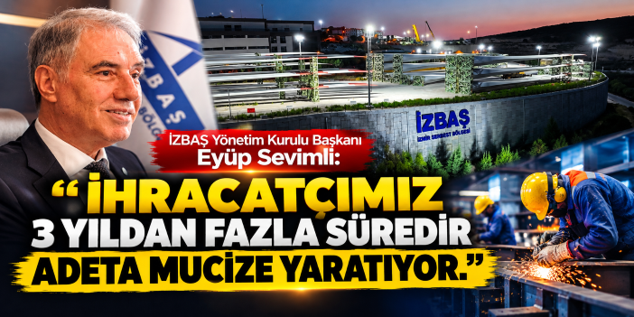 İZBAŞ Yönetim Kurulu Başkanı Eyüp Sevimli:  “İhracatçımız 3 yıldan fazla süredir adeta mucize yaratıyor.''
