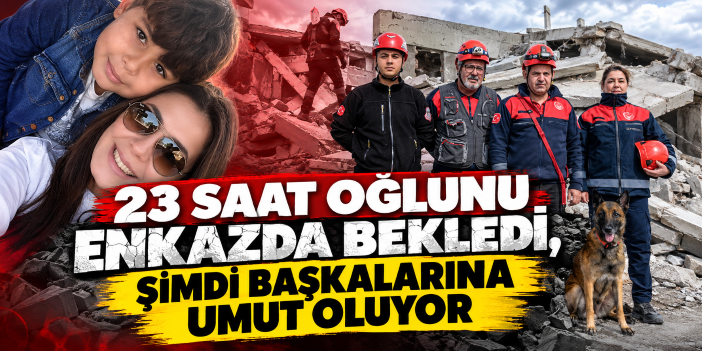 23 saat oğlunu enkazda bekledi, şimdi başkalarına umut oluyor