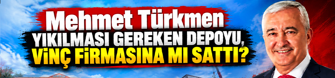 Mehmet Türkmen yıkılması gereken depoyu, vinç firmasına mı sattı?