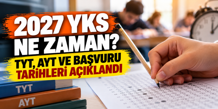 2027 YKS ne zaman? TYT, AYT ve başvuru tarihleri açıklandı