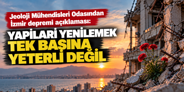 Jeoloji Mühendisleri Odasından İzmir depremi açıklaması: Yapıları yenilemek tek başına yeterli değil
