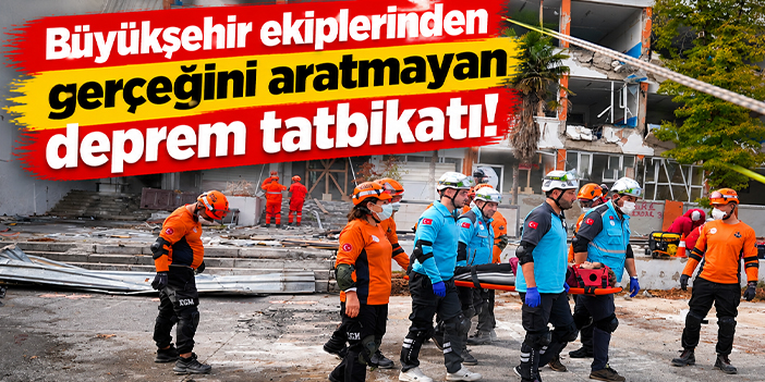 Büyükşehir ekiplerinden gerçeğini aratmayan deprem tatbikatı!