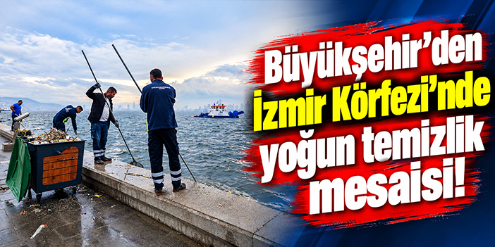 Büyükşehir'den İzmir Körfezi'nde yoğun temizlik mesaisi!
