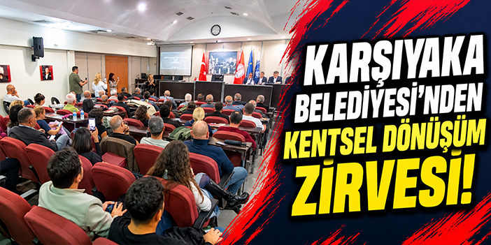 Karşıyaka Belediyesi'nden kentsel dönüşüm zirvesi!