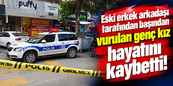 Eski erkek arkadaşı tarafından başından vurulan genç kız hayatını kaybetti