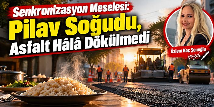 Senkronizasyon Meselesi: Pilav Soğudu, Asfalt Hâlâ Dökülmedi