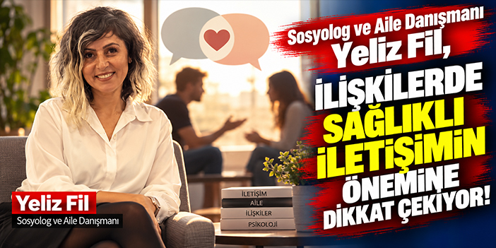 Sosyolog ve Aile Danışmanı Yeliz Fil, ilişkilerde sağlıklı iletişimin önemine dikkat çekiyor!