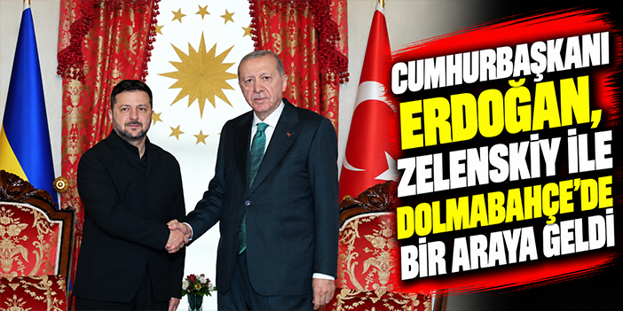 Cumhurbaşkanı Erdoğan, Zelenskiy ile Dolmabahçe’de bir araya geldi