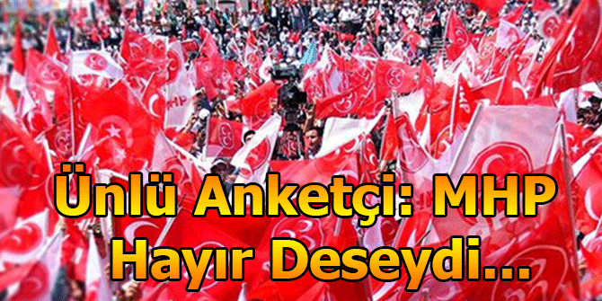 Ünlü Anketçi Açıkladı: MHP Hayır Deseydi...