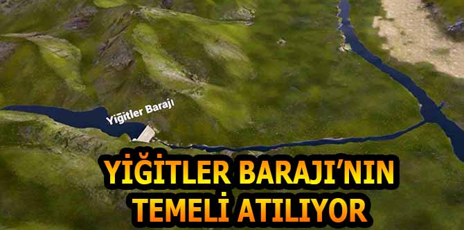YİĞİTLER BARAJI’NIN TEMELİ ATILIYOR