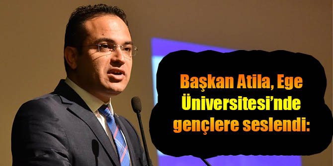 Başkan Atila, Ege Üniversitesi’nde gençlere seslendi: