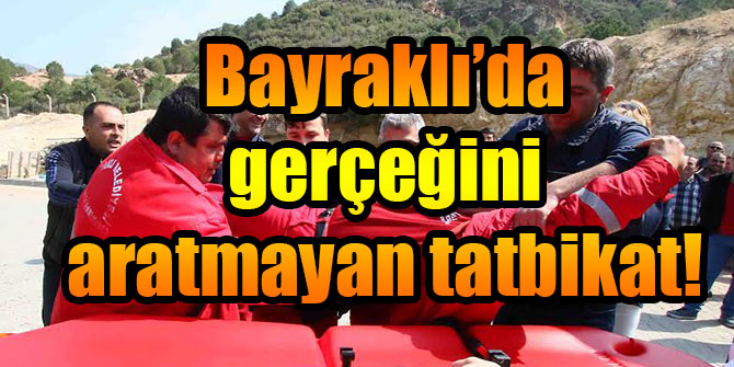 Bayraklı’da gerçeğini aratmayan tatbikat!
