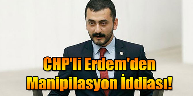 CHP'li Erdem'den Manipilasyon İddiası!
