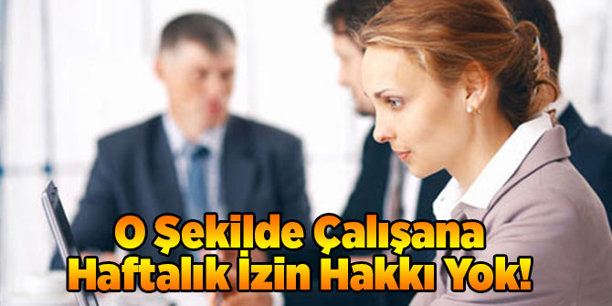 O Şekilde Çalışana Haftalık İzin Hakkı Yok!