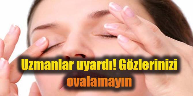 Gözlerinizi ovalamayın! Uzmanlar uyardı!