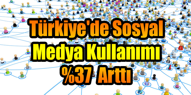 Türkiye'de Sosyal Medya Kullanımı %37 Arttı