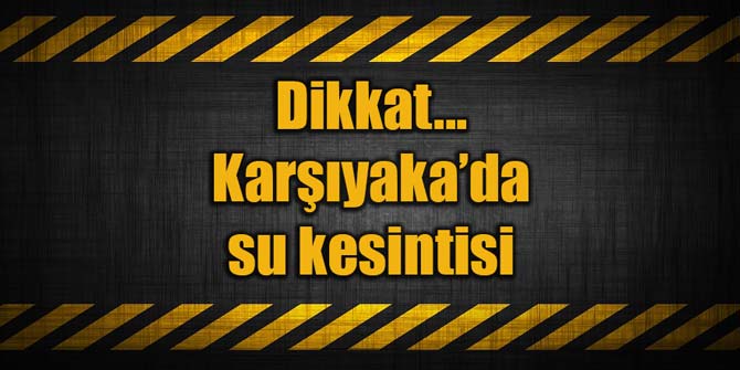 Dikkat... Karşıyaka'da su kesintisi