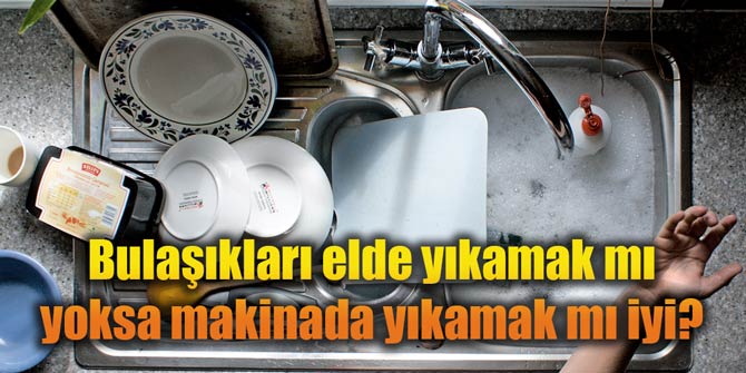 Bulaşıkları elde mi yoksa makinada mı yıkamalı?