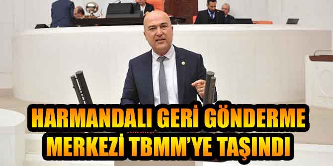 HARMANDALI GERİ GÖNDERME MERKEZİ TBMM’YE TAŞINDI