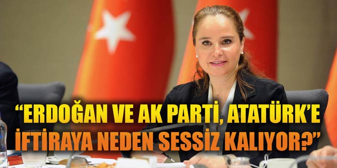 “ERDOĞAN VE AK PARTİ, ATATÜRK’E İFTİRAYA NEDEN SESSİZ KALIYOR?”