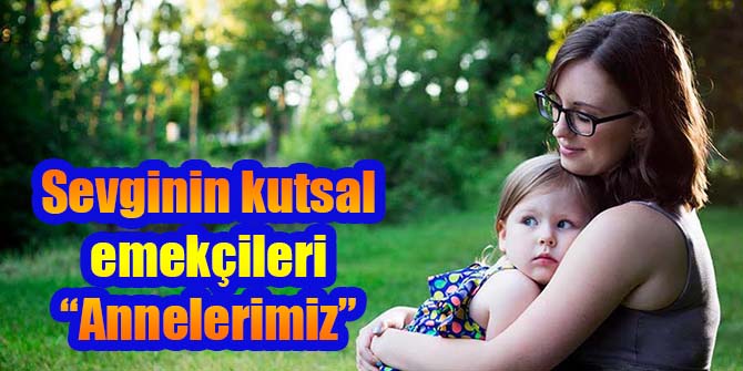 Sevginin kutsal emekçileri “Annelerimiz”