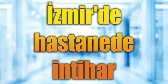 İzmir'de hastanede intihar