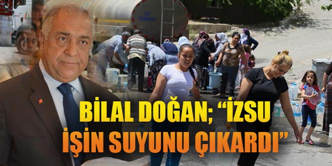 BİLAL DOĞAN; “İZSU İŞİN SUYUNU ÇIKARDI”