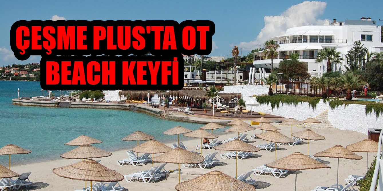 ÇEŞME PLUS'TA OT BEACH KEYFİ