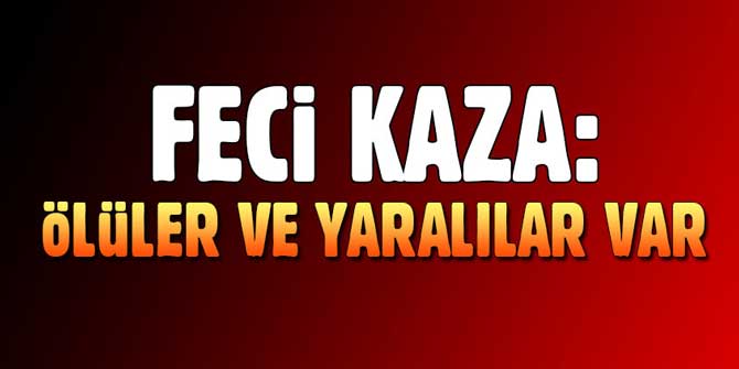 Feci kaza... Çok sayıda ölü ve yaralı var