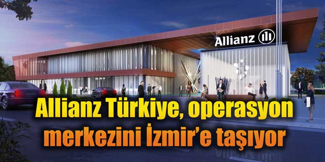 Allianz Türkiye, operasyon merkezini İzmir’e taşıyor
