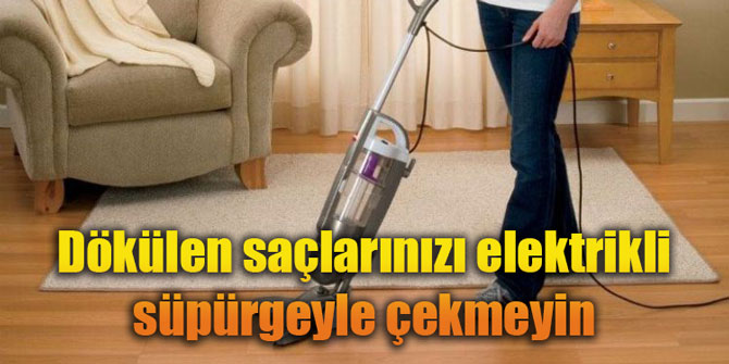 Dökülen saçlarınızı elektrikli süpürgeyle çekmeyin